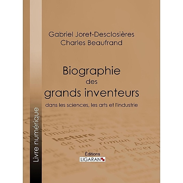 Biographie des grands inventeurs dans les sciences, les arts et l'industrie, Gabriel Joret-Desclosières, Charles Beaufrand, Ligaran