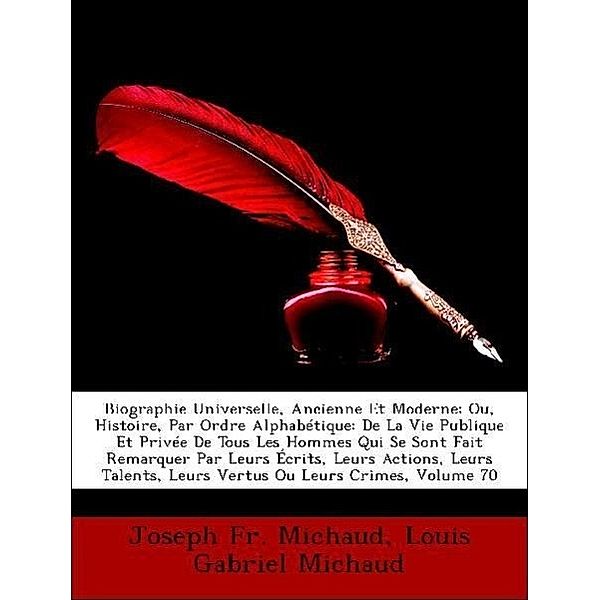 Biographie Universelle, Ancienne Et Moderne; Ou, Histoire, Par Ordre Alphabetique: de La Vie Publique Et Privee de Tous Les Hommes Qui Se Sont Fait Re, Louis Gabriel Michaud, Joseph Fr Michaud