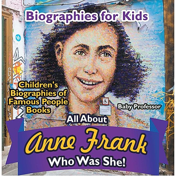 Biographies for Kids - All about Anne Frank: Who Was She? - Children's Biographies of Famous People Books / Baby Professor, Baby