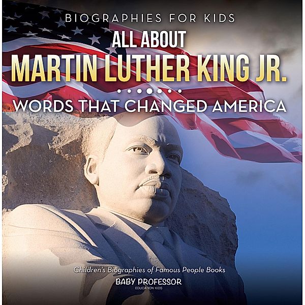Biographies for Kids - All about Martin Luther King Jr.: Words That Changed America - Children's Biographies of Famous People Books / Baby Professor, Baby