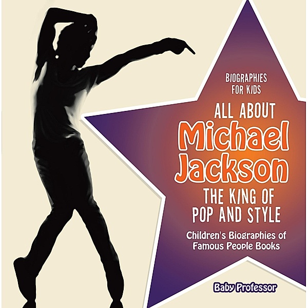 Biographies for Kids - All about Michael Jackson: The King of Pop and Style - Children's Biographies of Famous People Books / Baby Professor, Baby