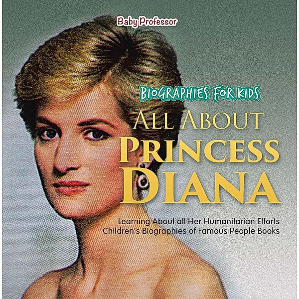 Biographies for Kids - All about Princess Diana: Learning about All Her Humanitarian Efforts - Children's Biographies of Famous People Books / Baby Professor, Baby