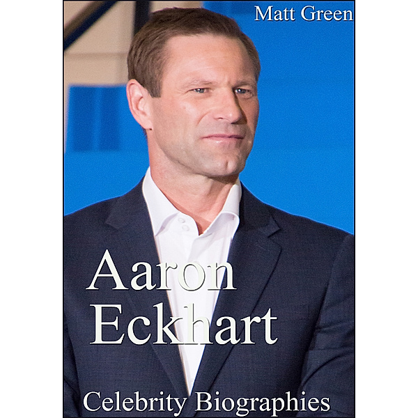 Biographies of Famous People: Aaron Eckhart: Celebrity Biographies, Matt Green