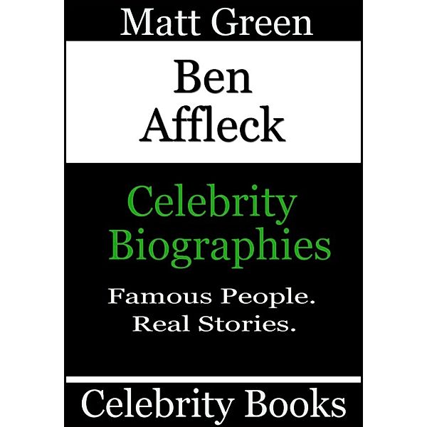 Biographies of Famous People: Ben Affleck: Celebrity Biographies, Matt Green