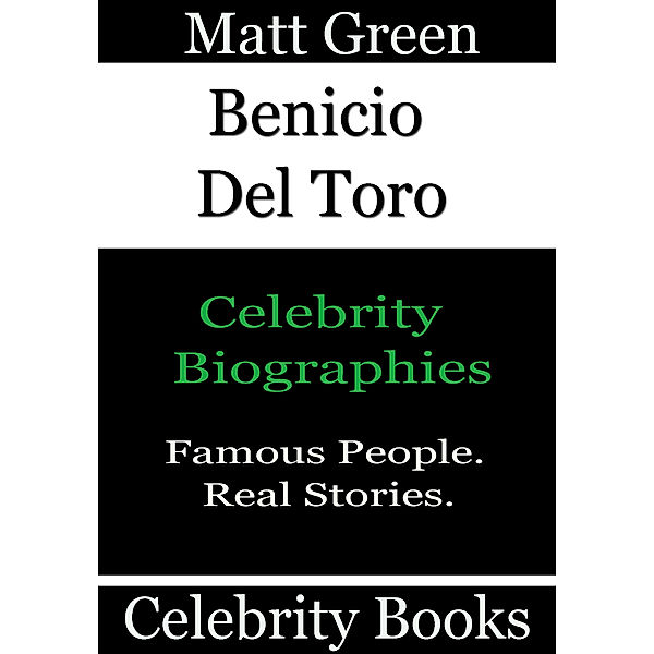 Biographies of Famous People: Benicio Del Toro: Celebrity Biographies, Matt Green