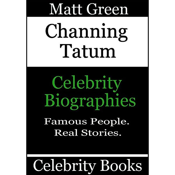 Biographies of Famous People: Channing Tatum: Celebrity Biographies, Matt Green