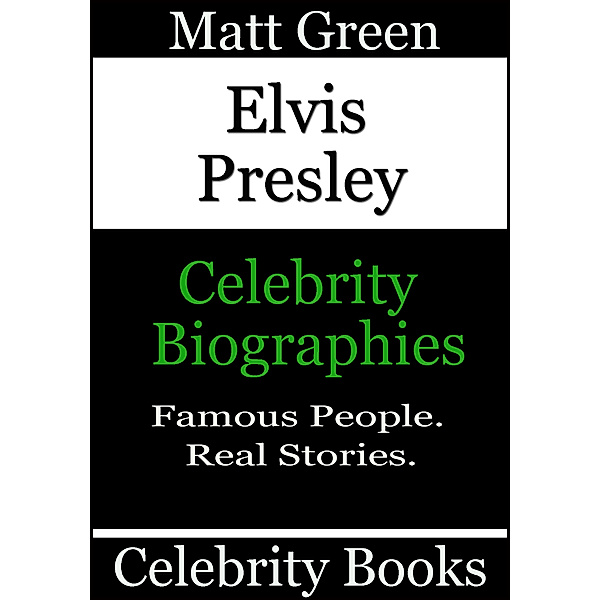 Biographies of Famous People: Elvis Presley: Celebrity Biographies, Matt Green