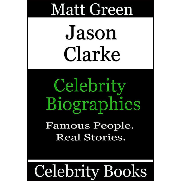 Biographies of Famous People: Jason Clarke: Celebrity Biographies, Matt Green