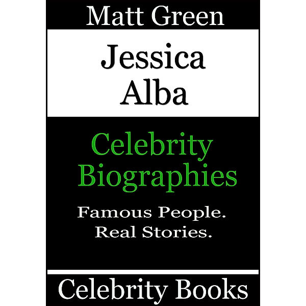 Biographies of Famous People: Jessica Alba: Celebrity Biographies, Matt Green