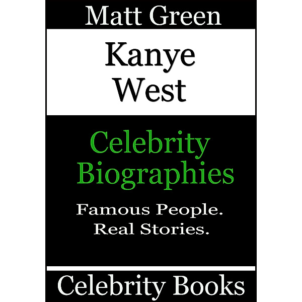 Biographies of Famous People: Kanye West: Celebrity Biographies, Matt Green