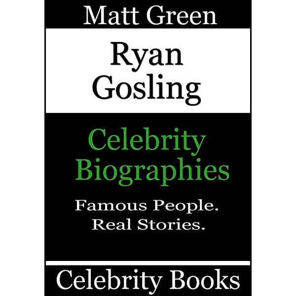 Biographies of Famous People: Ryan Gosling: Celebrity Biographies, Matt Green