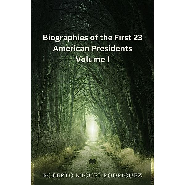 Biographies of the First 23 American Presidents - Volume I, Roberto Miguel Rodriguez