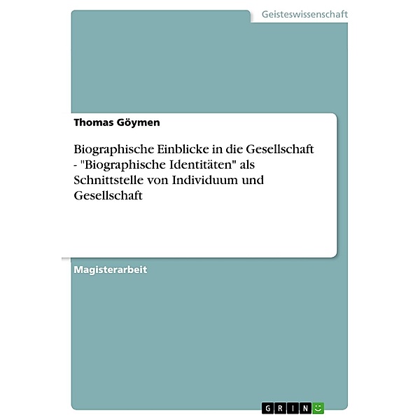 Biographische Einblicke in die Gesellschaft - Biographische Identitäten als Schnittstelle von Individuum und Gesellschaft, Thomas Göymen