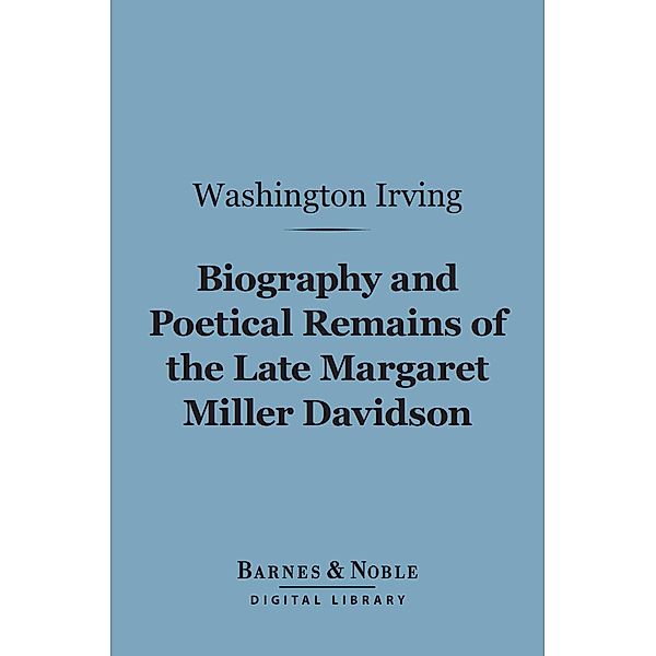 Biography and Poetical Remains of the Late Margaret Miller Davidson (Barnes & Noble Digital Library) / Barnes & Noble, Washington Irving