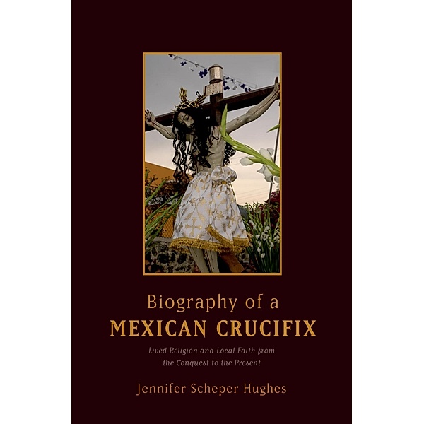 Biography of a Mexican Crucifix, Jennifer Scheper Hughes