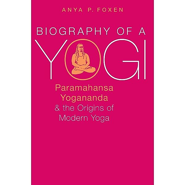 Biography of a Yogi, Anya P. Foxen
