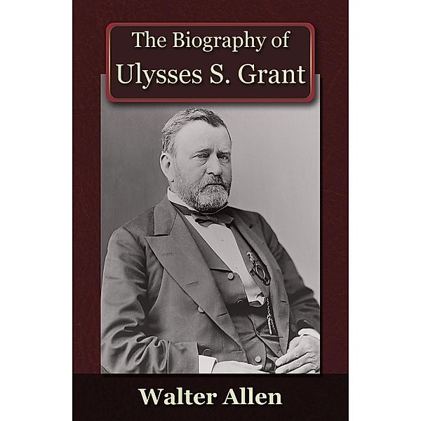 Biography of Ulysses S Grant / Andrews UK, Walter Allen