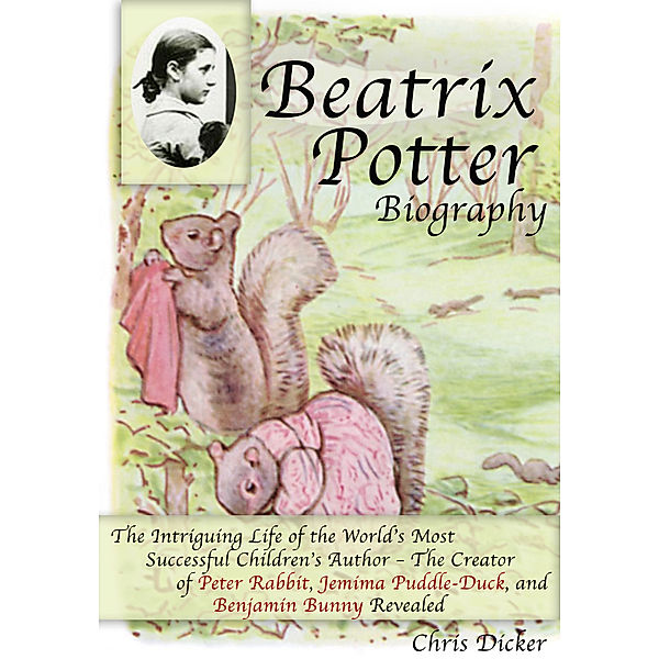 Biography Series: Beatrix Potter Biography: The Intriguing Life of the World’s Most Successful Children’s Author – The Creator of Peter Rabbit, Jemima Puddle-Duck, and Benjamin Bunny Revealed, Chris Dicker