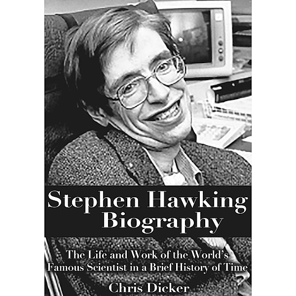 Biography Series: Stephen Hawking Biography: The Life and Work of the World’s Famous Scientist in a Brief History of Time, Chris Dicker
