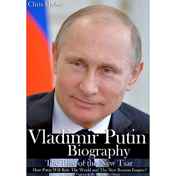 Biography Series: Vladimir Putin Biography: The Rise of the New Tsar, How Putin Will Rule The World and The New Russian Empire? | The Glory of Vladimir Putin, The Glory of Russia, Chris Dicker