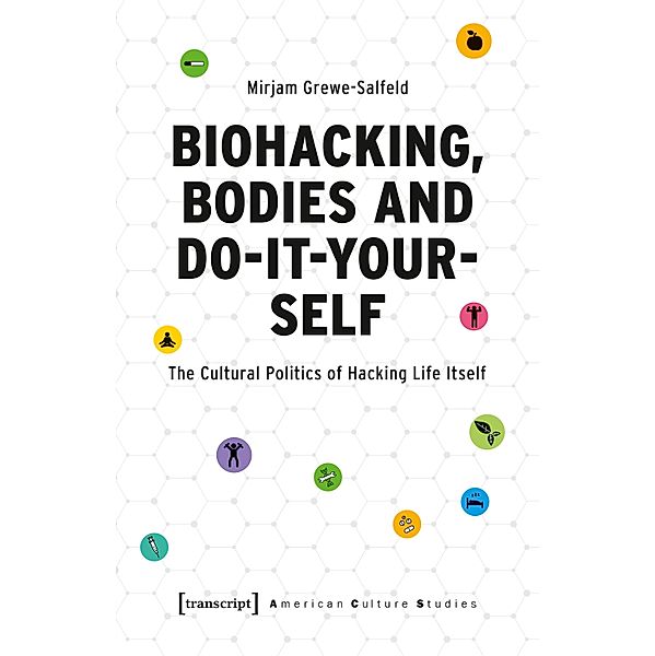 Biohacking, Bodies and Do-It-Yourself / American Culture Studies Bd.36, Mirjam Grewe-Salfeld