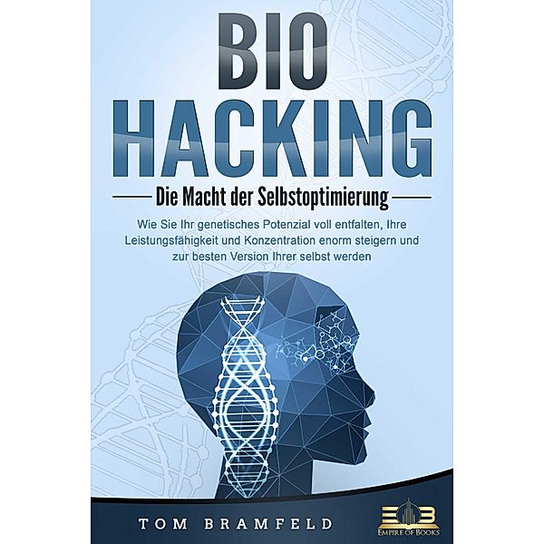 BIOHACKING - Die Macht der Selbstoptimierung: Wie Sie Ihr genetisches Potenzial voll entfalten, Ihre Leistungsfähigkeit und Konzentration enorm steigern und zur besten Version Ihrer selbst werden, Tom Bramfeld