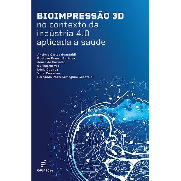 Bioimpressão 3D no contexto da indústria 4.0 aplicada à saúde, Antônio C. Guastaldi, Gustavo F. Barbosa, Jonas de Carvalho, Guilherme Vaz, Lúcio Corradini, Fernando Pozzi S. Guastaldi