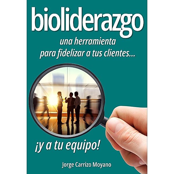 Bioliderazgo: una herramienta para fidelizar a tus clientes... ¡y a tu equipo!, Jorge Carrizo Moyano