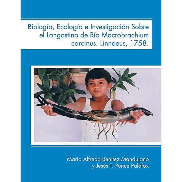 Biología, Ecología E Investigación Sobre El Langostino De Río Macrobrachium Carcinus. Linnaeus, 1758., Jesus T. Ponce Palafox, Mario Alfredo Benítez Mandujano