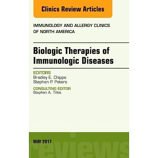 Biologic Therapies of Immunologic Diseases, An Issue of Immunology and Allergy Clinics of North America, Bradley E. Chipps, Stephen P. Peters