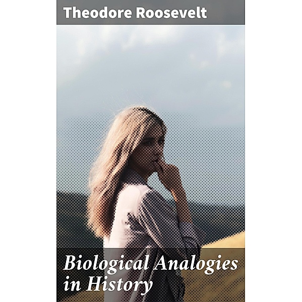 Biological Analogies in History, Theodore Roosevelt