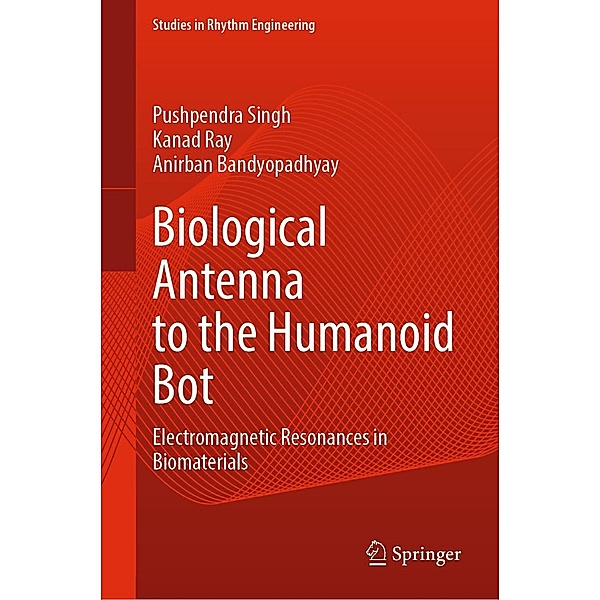 Biological Antenna to the Humanoid Bot / Studies in Rhythm Engineering, Pushpendra Singh, Kanad Ray, Anirban Bandyopadhyay