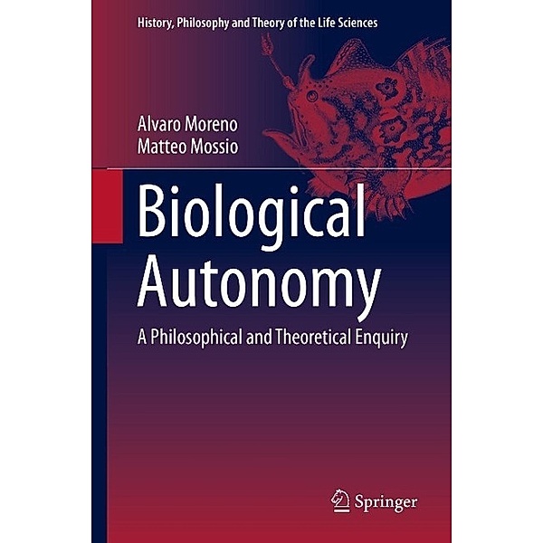 Biological Autonomy / History, Philosophy and Theory of the Life Sciences Bd.12, Alvaro Moreno, Matteo Mossio