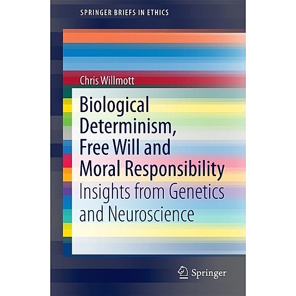Biological Determinism, Free Will and Moral Responsibility / SpringerBriefs in Ethics, Chris Willmott