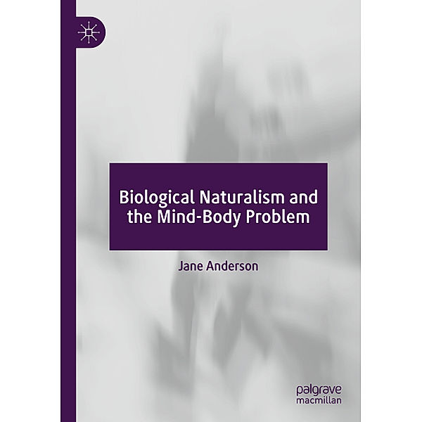 Biological Naturalism and the Mind-Body Problem, Jane Anderson