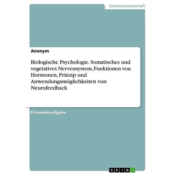 Biologische Psychologie. Somatisches und vegetatives Nervensystem, Funktionen von Hormonen, Prinzip und Anwendungsmöglichkeiten von Neurofeedback, Diana Busch