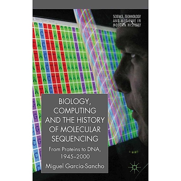 Biology, Computing, and the History of Molecular Sequencing / Science, Technology and Medicine in Modern History, M. García-Sancho