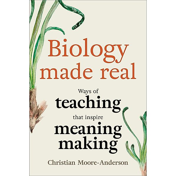 Biology Made Real: Ways of Teaching That Inspire Meaning-Making, Christian Moore-Anderson