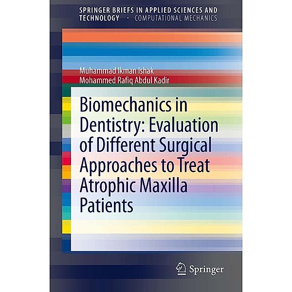 Biomechanics in Dentistry: Evaluation of Different Surgical Approaches to Treat Atrophic Maxilla Patients / SpringerBriefs in Applied Sciences and Technology, Muhammad Ikman Ishak, Mohammed Rafiq Abdul Kadir