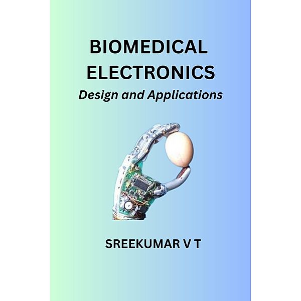 Biomedical Electronics: Design and Applications, Sreekumar V T