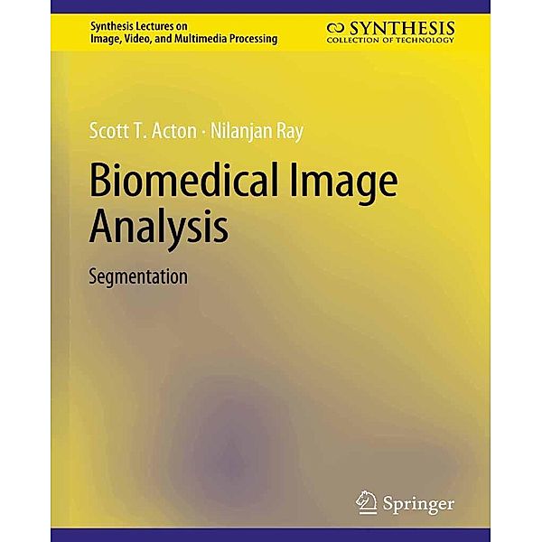 Biomedical Image Analysis / Synthesis Lectures on Image, Video, and Multimedia Processing, Scott Acton, Nilanjan Ray