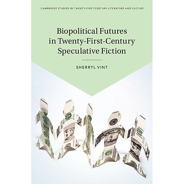 Biopolitical Futures in Twenty-First-Century Speculative Fiction / Cambridge Studies in Twenty-First-Century Literature and Culture, Sherryl Vint