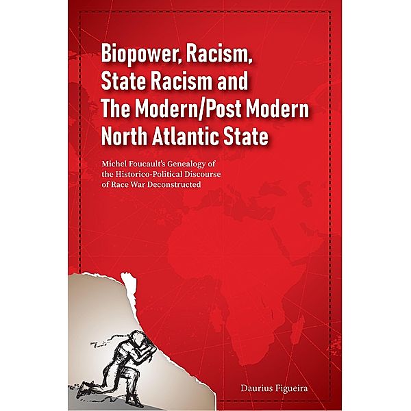 Biopower, Racism, State Racism and The Modern/Post Modern North Atlantic State: Michel Foucault's Genealogy of the Historico-Political Discourse of Race War Deconstructed, Daurius Figueira