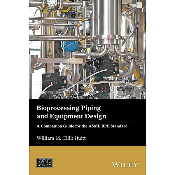 Bioprocessing Piping and Equipment Design / Wiley-ASME Press Series, William M. (Bill) Huitt