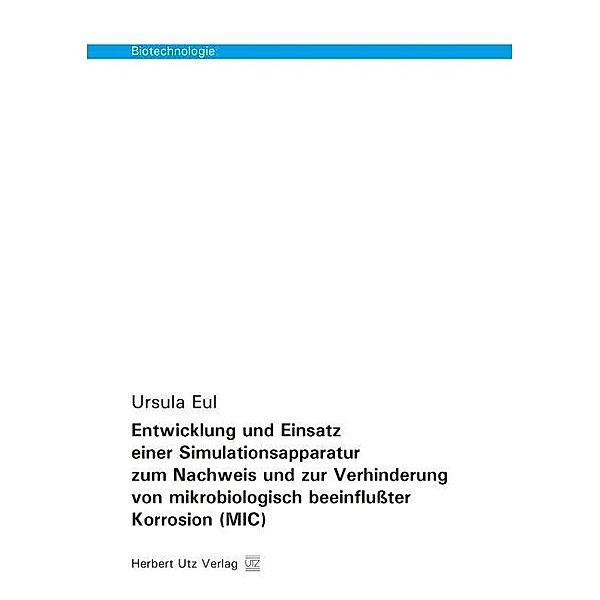 Biotechnologie / Entwicklung und Einsatz einer Simulationsapparatur zum Nachweis und zur Verhinderung von mikrobiologisch beeinflußter Korrosion (MIC), Ursula Eul