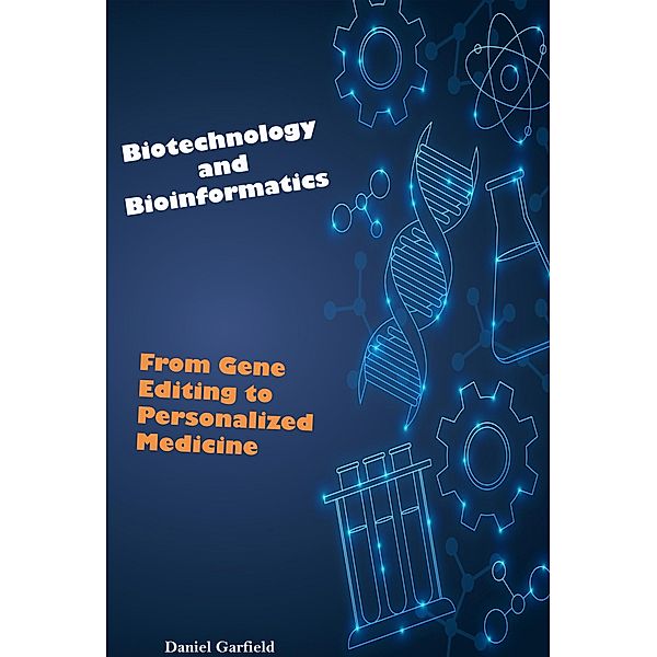 Biotechnology and Bioinformatics: From Gene Editing to Personalized Medicine, Daniel Garfield
