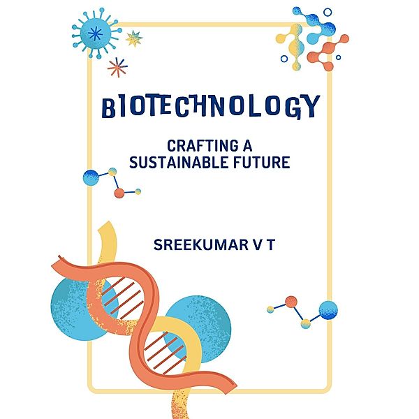 Biotechnology: Crafting a Sustainable Future, Sreekumar V T