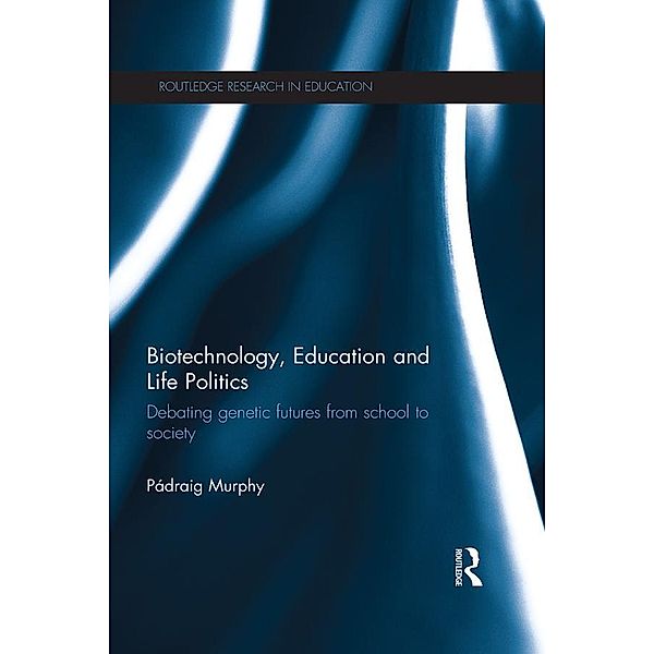 Biotechnology, Education and Life Politics / Routledge Research in Education, Pádraig Murphy