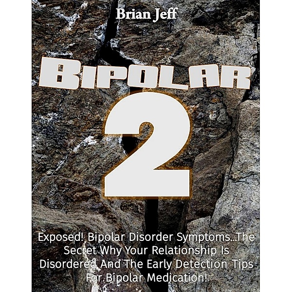 Bipolar-2: Exposed! Bipolar Disorder Symptoms...the Secret why Your Relationship is Disordered and the Early Detection Tips for Bipolar Medication!, Brian Jeff