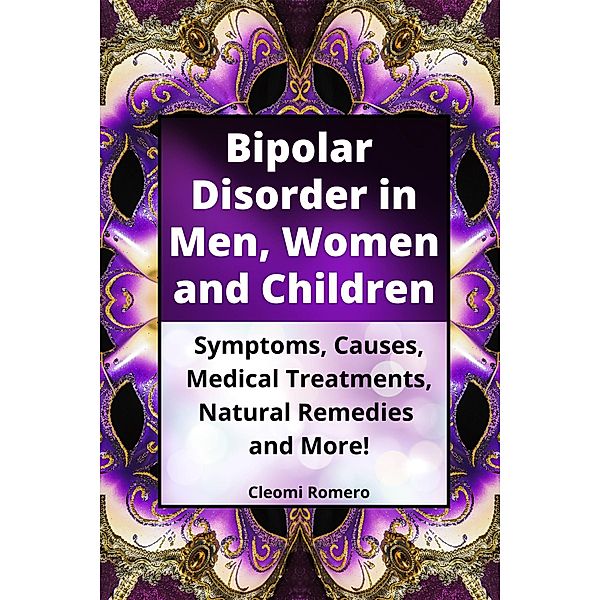 Bipolar Disorder in Men, Women and Children: Symptoms, Causes, Medical Treatments, Natural Remedies and More!, Cleomi Romero